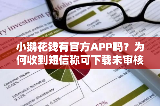 小鹅花钱有官方APP吗？为何收到短信称可下载未审核APP？