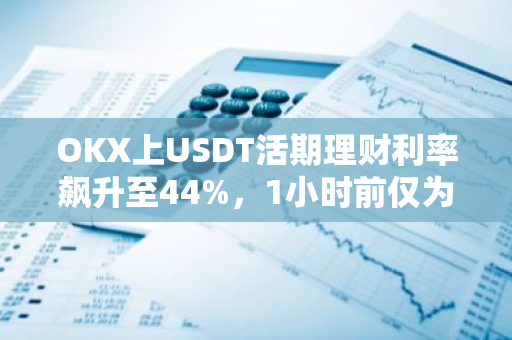 OKX上USDT活期理财利率飙升至44%，1小时前仅为6%