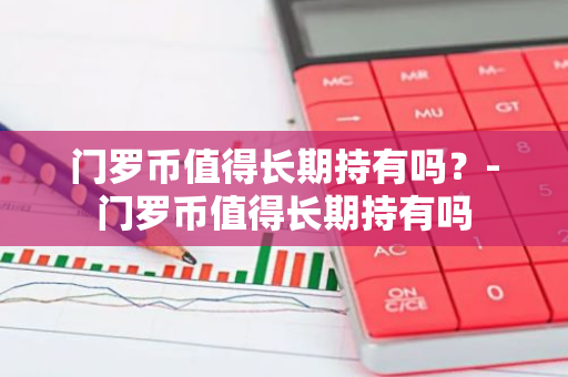 门罗币值得长期持有吗？-门罗币值得长期持有吗