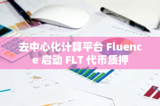 去中心化计算平台 Fluence 启动 FLT 代币质押