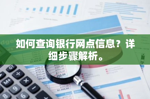 如何查询银行网点信息？详细步骤解析。