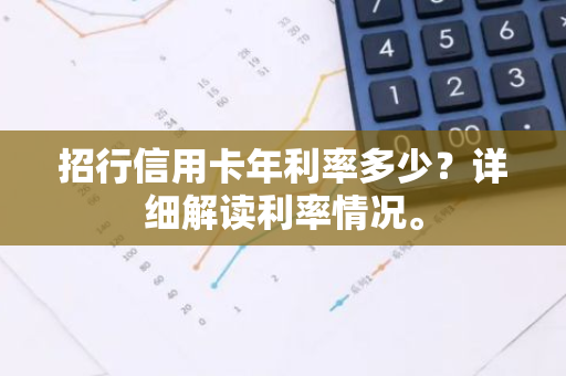 招行信用卡年利率多少？详细解读利率情况。