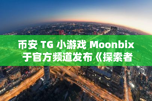 币安 TG 小游戏 Moonbix 于官方频道发布《探索者指南》