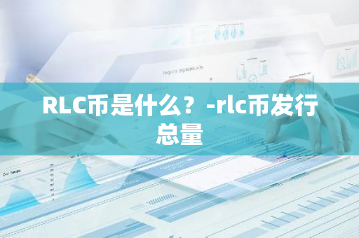 RLC币是什么？-rlc币发行总量