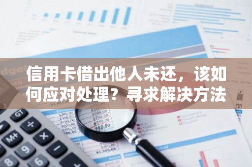 信用卡借出他人未还，该如何应对处理？寻求解决方法。