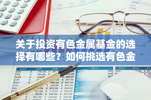 关于投资有色金属基金的选择有哪些？如何挑选有色金属投资基金？