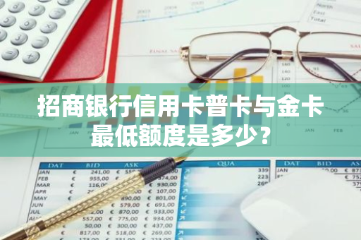 招商银行信用卡普卡与金卡最低额度是多少？