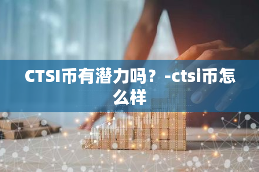 CTSI币有潜力吗？-ctsi币怎么样