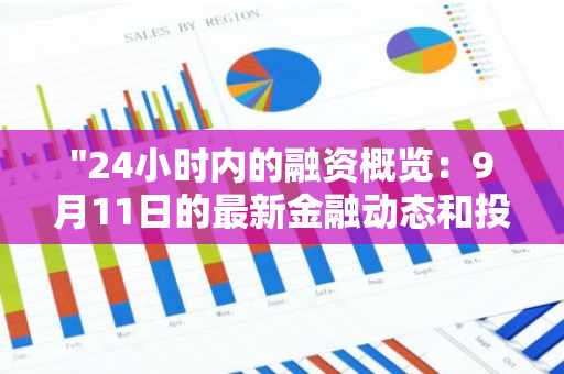 "24小时内的融资概览：9月11日的最新金融动态和投资信息一览无遗"