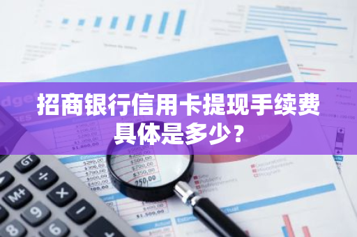 招商银行信用卡提现手续费具体是多少？