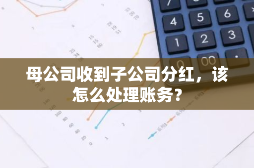 母公司收到子公司分红，该怎么处理账务？