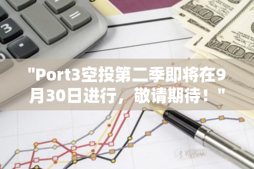 "Port3空投第二季即将在9月30日进行，敬请期待！"