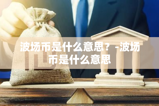 波场币是什么意思？-波场币是什么意思