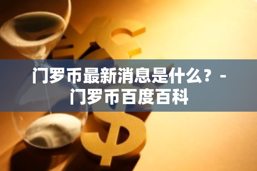 门罗币最新消息是什么？-门罗币百度百科