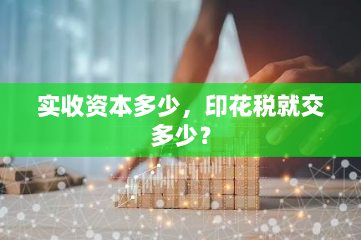 实收资本多少，印花税就交多少？