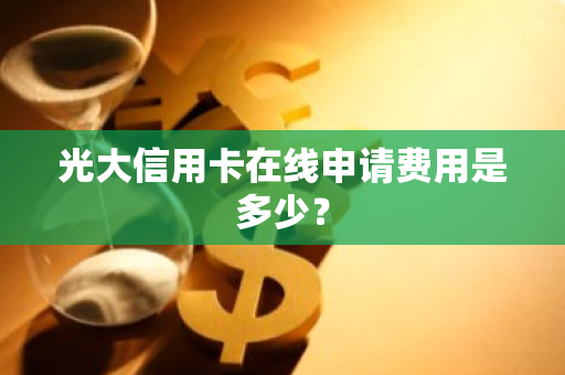 光大信用卡在线申请费用是多少？