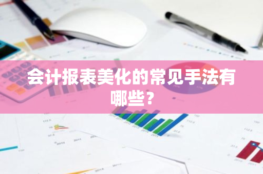 会计报表美化的常见手法有哪些？