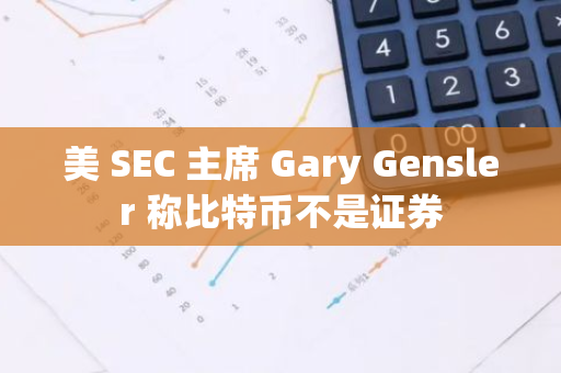 美 SEC 主席 Gary Gensler 称比特币不是证券