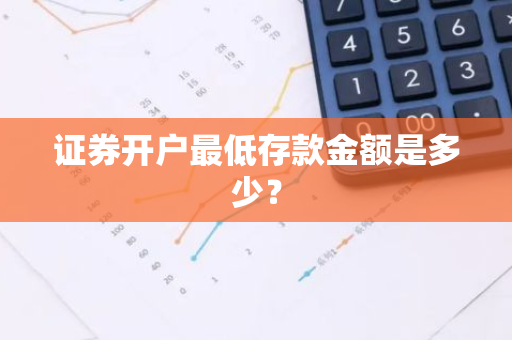 证券开户最低存款金额是多少？