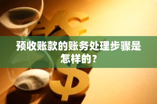 预收账款的账务处理步骤是怎样的？