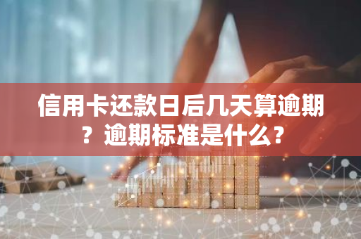 信用卡还款日后几天算逾期？逾期标准是什么？