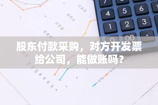 股东付款采购，对方开发票给公司，能做账吗？