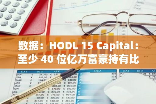 数据：HODL 15 Capital：至少 40 位亿万富豪持有比特币