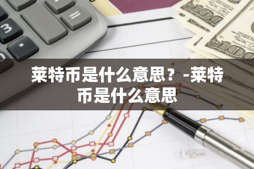 莱特币是什么意思？-莱特币是什么意思