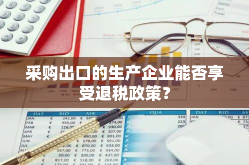 采购出口的生产企业能否享受退税政策？