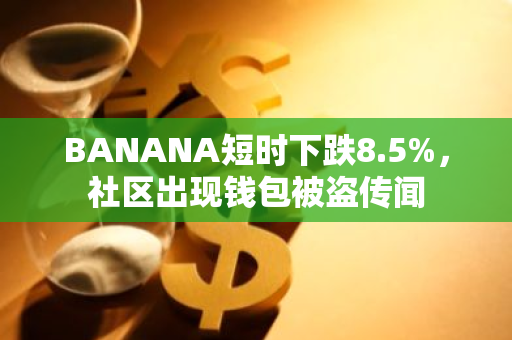 BANANA短时下跌8.5%，社区出现钱包被盗传闻