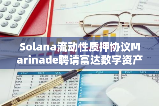 Solana流动性质押协议Marinade聘请富达数字资产服务公司前总裁出任首席商务官