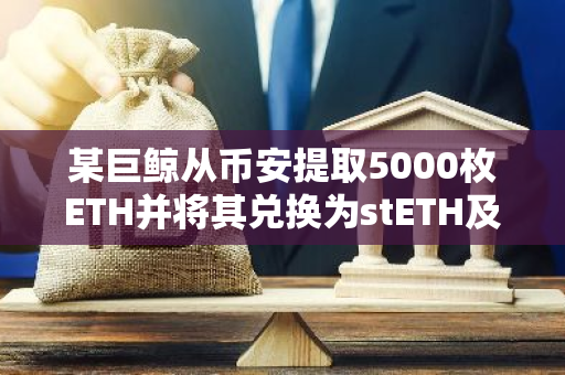 某巨鲸从币安提取5000枚ETH并将其兑换为stETH及weETH，价值1220万美元