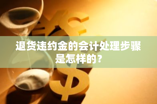 退货违约金的会计处理步骤是怎样的？