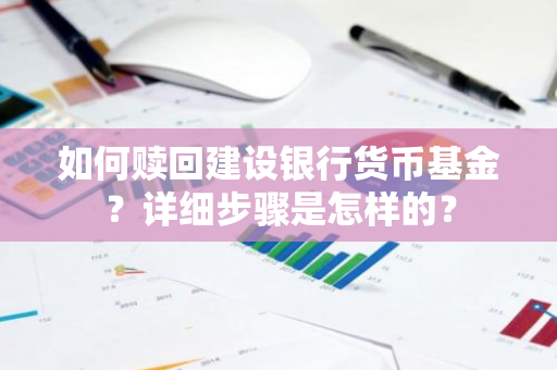 如何赎回建设银行货币基金？详细步骤是怎样的？