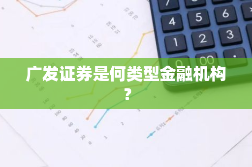 广发证券是何类型金融机构？