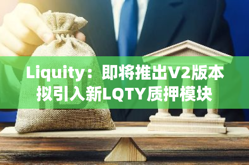 Liquity：即将推出V2版本拟引入新LQTY质押模块