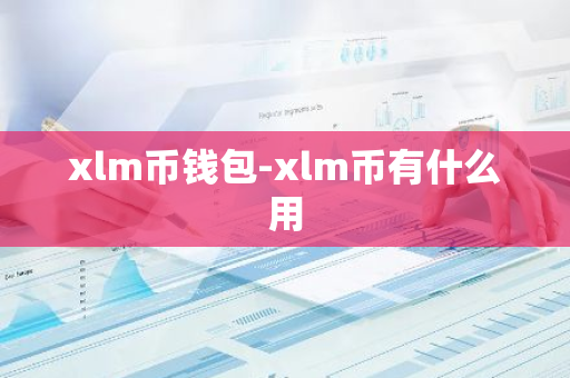 xlm币钱包-xlm币有什么用