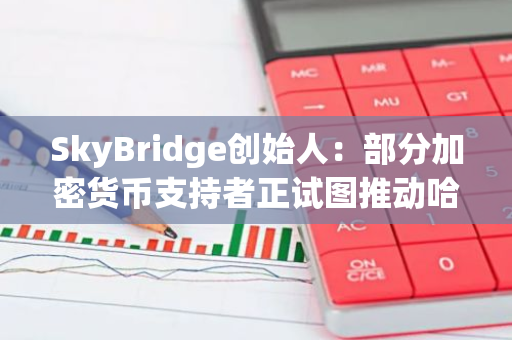 SkyBridge创始人：部分加密货币支持者正试图推动哈里斯远离Gary Gensler