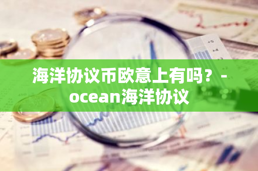 海洋协议币欧意上有吗？-ocean海洋协议