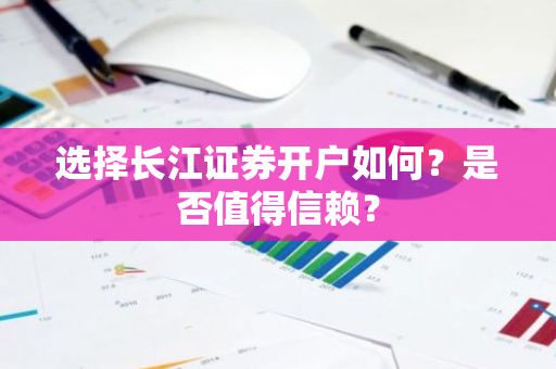 选择长江证券开户如何？是否值得信赖？