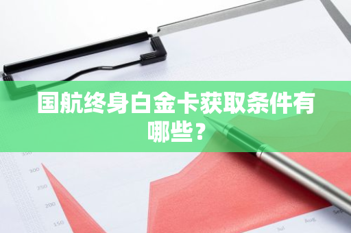 国航终身白金卡获取条件有哪些？