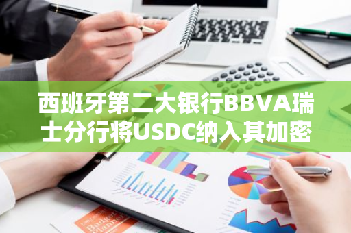 西班牙第二大银行BBVA瑞士分行将USDC纳入其加密资产服务范围