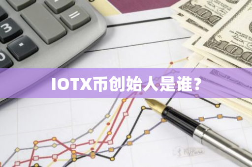 IOTX币创始人是谁？