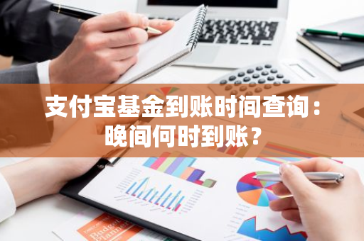 支付宝基金到账时间查询：晚间何时到账？