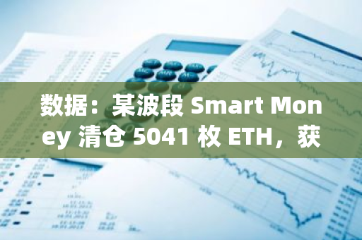 数据：某波段 Smart Money 清仓 5041 枚 ETH，获利 22.7 万美元