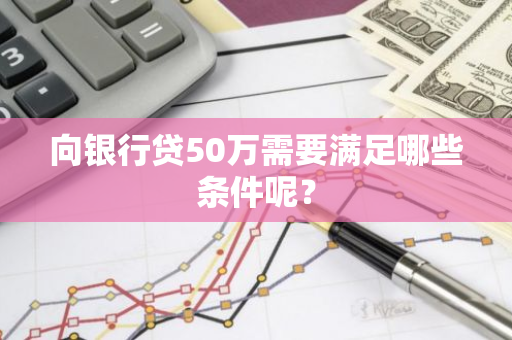 向银行贷50万需要满足哪些条件呢？