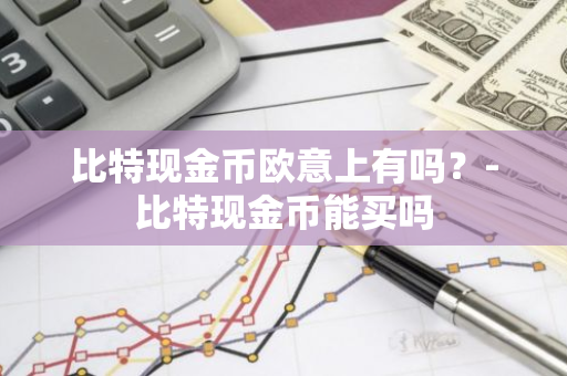 比特现金币欧意上有吗？-比特现金币能买吗