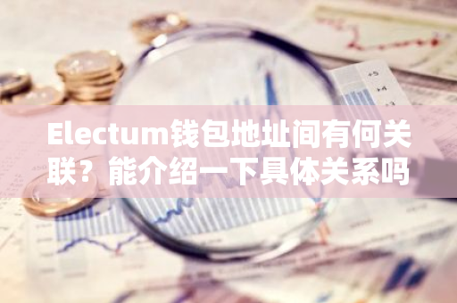 Electum钱包地址间有何关联？能介绍一下具体关系吗？