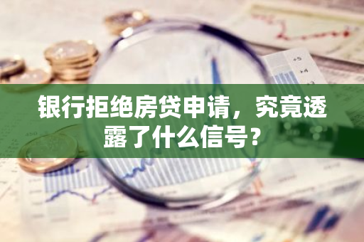 银行拒绝房贷申请，究竟透露了什么信号？