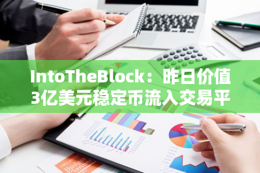 IntoTheBlock：昨日价值3亿美元稳定币流入交易平台